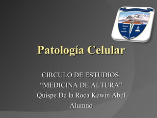 Patología Celular CIRCULO DE ESTUDIOS  “ MEDICINA DE ALTURA” Quispe De la Roca Kewin Abel Alumno 