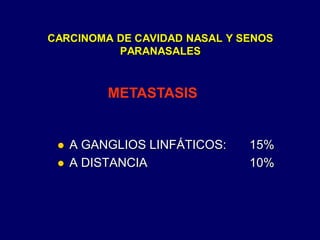 CARCINOMA DE CAVIDAD NASAL Y SENOS
PARANASALES
 A GANGLIOS LINFÁTICOS: 15%
 A DISTANCIA 10%
METASTASIS
 