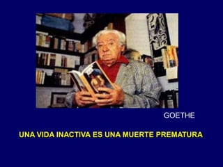 UNA VIDA INACTIVA ES UNA MUERTE PREMATURA
GOETHE
 