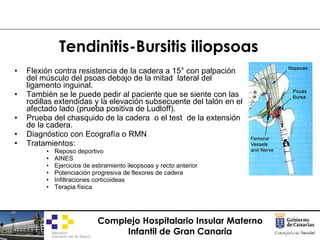 Tendinitis-Bursitis iliopsoas <ul><li>Flexión contra resistencia de la cadera a 15° con palpación del músculo del psoas de...