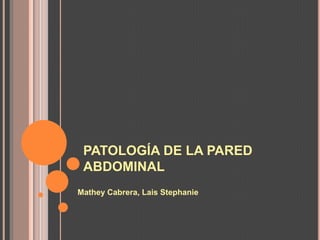 PATOLOGÍA DE LA PARED
 ABDOMINAL
Mathey Cabrera, Lais Stephanie
 