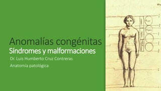 Anomalías congénitas
Síndromes y malformaciones
Dr. Luis Humberto Cruz Contreras
Anatomía patológica
 