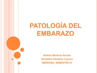 PATOLOGÍA DEL
EMBARAZO
Andrea Martínez Acosta
Geraldine Sanabria Cuenca
MEDICINA- SEMESTRE IV
 