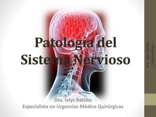 Dra.IalysBatista
Urgencióloga
Patología del
Sistema Nervioso
Dra. Ialys Batista
Especialista en Urgencias Médico Quirúrgicas
 