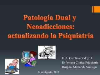 E.U.: Carolina Godoy H.
Enfermera Clínica Psiquiatría
Hospital Militar de Santiago
14 de Agosto, 2012
 