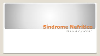 Síndrome Nefrítico
DRA. M.LR.C y JACK R.C
 