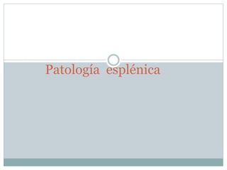 Patología esplénica
 