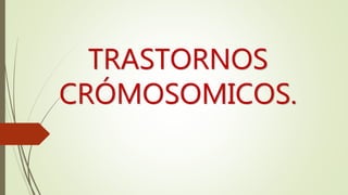 TRASTORNOS
CRÓMOSOMICOS.
 