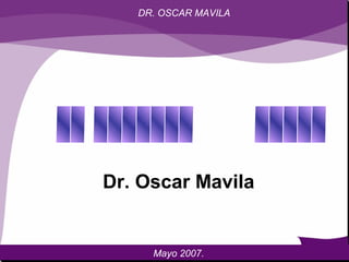 DR. OSCAR MAVILA
Dr. Oscar Mavila
Mayo 2007.
 