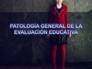 PATOLOGÍA GENERAL DE LA EVALUACIÓN EDUCATIVA 