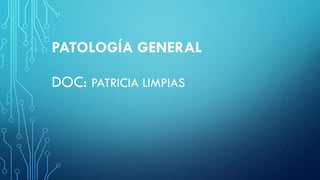 PATOLOGÍA GENERAL
DOC: PATRICIA LIMPIAS
 