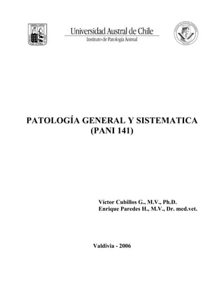 PATOLOGÍA GENERAL Y SISTEMATICA
(PANI 141)
Víctor Cubillos G., M.V., Ph.D.
Enrique Paredes H., M.V., Dr. med.vet.
Valdivia - 2006
 