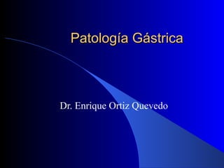 Patología Gástrica Dr. Enrique Ortiz Quevedo 