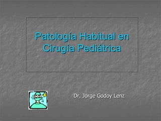 Patología Habitual en
Cirugía Pediátrica

Dr. Jorge Godoy Lenz

 