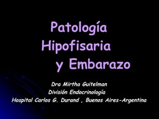 Patología Hipofisaria    y Embarazo Dra Mirtha Guitelman División Endocrinología  Hospital Carlos G. Durand , Buenos Aires-Argentina 