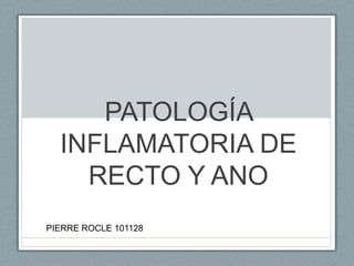 PATOLOGÍA
INFLAMATORIA DE
RECTO Y ANO
PIERRE ROCLE 101128
 