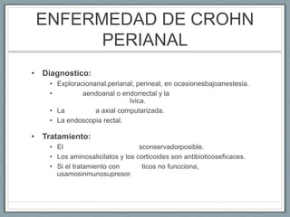ENFERMEDAD DE CROHN
PERIANAL
• Diagnostico:
• Exploracionanal,perianal, perineal, en ocasionesbajoanestesia.
• aendoanal o...