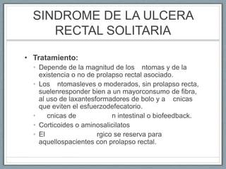 SINDROME DE LA ULCERA
RECTAL SOLITARIA
• Tratamiento:
• Depende de la magnitud de los ntomas y de la
existencia o no de pr...