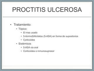 PROCTITIS ULCEROSA
• Tratamiento:
• Tópico:
• El mas usado
• 5-AminoSAlicilatos (5-ASA) en forma de supositorios
• Cortico...