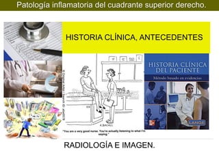 Patología inflamatoria del cuadrante superior derecho.

HISTORIA CLÍNICA, ANTECEDENTES

RADIOLOGÍA E IMAGEN.

 