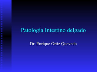 Patología Intestino delgado Dr. Enrique Ortiz Quevedo 