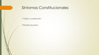 Síntomas Constitucionales
• Fiebre y sudoración
•Pérdida de peso
 