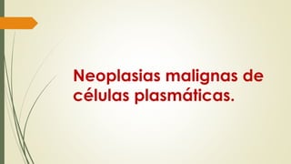Neoplasias malignas de
células plasmáticas.
 