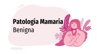 Patología Mamaria
Benigna
 