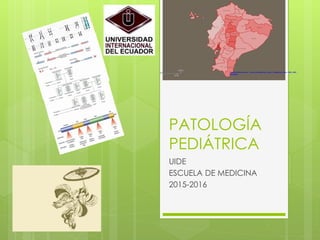 PATOLOGÍA
PEDIÁTRICA
UIDE
ESCUELA DE MEDICINA
2015-2016
 
