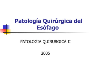 Patología Quirúrgica del Esófago   PATOLOGIA QUIRURGICA II 2005 