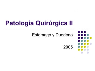 Patología Quirúrgica II
Estomago y Duodeno
2005
 