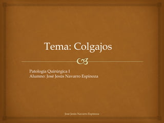 Patología Quirúrgica I
Alumno: José Jesús Navarro Espinoza
Tema: Colgajos
José Jesús Navarro Espinoza
 