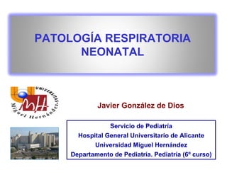 Javier González de Dios PATOLOGÍA RESPIRATORIA NEONATAL Servicio de Pediatría Hospital General Universitario de Alicante Universidad Miguel Hernández Departamento de Pediatría. Pediatría (6º curso) 