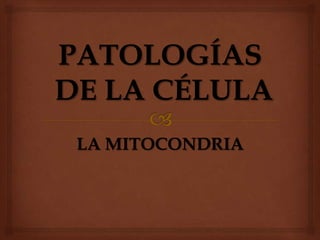 PATOLOGÍAS
DE LA CÉLULA
 LA MITOCONDRIA
 