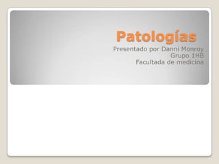 Patologías
Presentado por Danni Monroy
                  Grupo 1HB
       Facultada de medicina
 
