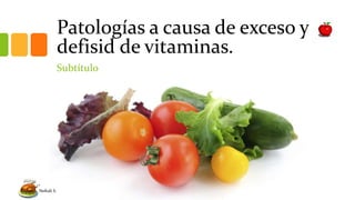 Patologías a causa de exceso y
defisid de vitaminas.
Subtítulo
Neftali S.
 