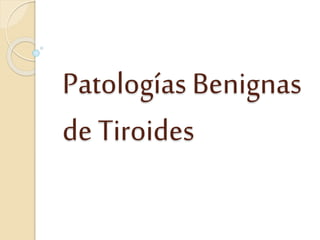 Patologías Benignas
de Tiroides
 