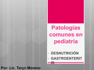 Patologías
comunes en
pediatría
• DESNUTRICIÓN
• GASTROENTERIT
IS
Por: Lic. Taryn Moreno
 