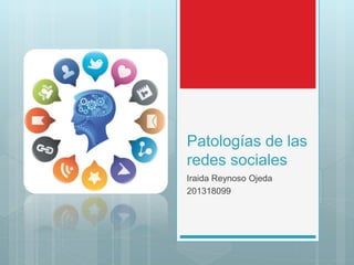 Patologías de las
redes sociales
Iraida Reynoso Ojeda
201318099
 