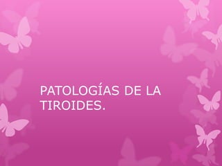 PATOLOGÍAS DE LA
TIROIDES.
 