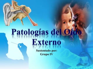 LOGO




  Patologías del Oído
       Externo
        Sustentado por:
           Grupo IV
 