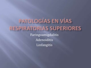 Faringoamigdalitis
Adenoiditis
Linfangitis
 