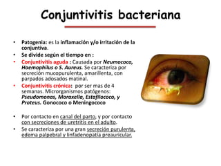 Conjuntivitis bacteriana
• Patogenia: es la inflamación y/o irritación de la
conjuntiva.
• Se divide según el tiempo en :
...