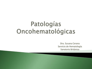 Dra. Susana Cerana
Servicio de Hematología
  Sanatorio Británico
 