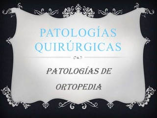 Patologías quirúrgicas Patologías de ortopedia 