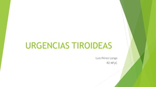 URGENCIAS TIROIDEAS
Luis Pérez Longo
R2 MFyC
 