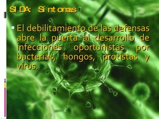 SIDA: Síntomas El debilitamiento de las defensas abre la puerta al desarrollo de infecciones oportunistas por bacterias, hongos, protistas y virus.  