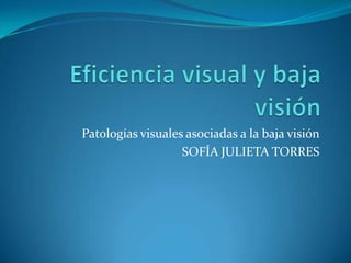 Patologías visuales asociadas a la baja visión
                   SOFÍA JULIETA TORRES
 