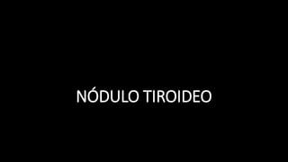 NÓDULO TIROIDEO 
 