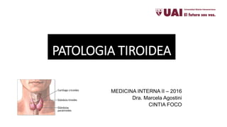 PATOLOGIA TIROIDEA
MEDICINA INTERNA II – 2016
Dra. Marcela Agostini
CINTIA FOCO
 